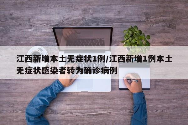 江西新增本土无症状1例/江西新增1例本土无症状感染者转为确诊病例