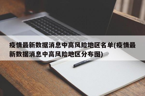 疫情最新数据消息中高风险地区名单(疫情最新数据消息中高风险地区分布图)