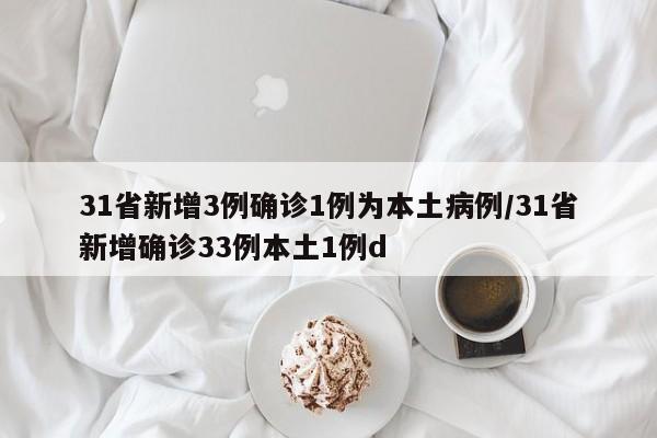 31省新增3例确诊1例为本土病例/31省新增确诊33例本土1例d