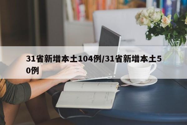 31省新增本土104例/31省新增本土50例