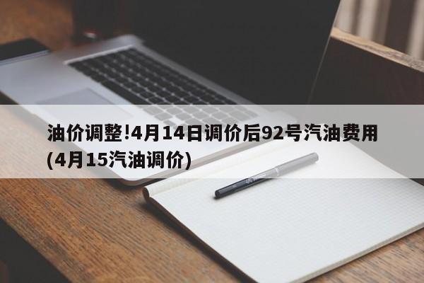 油价调整!4月14日调价后92号汽油费用(4月15汽油调价)