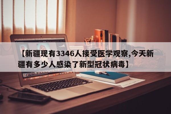 【新疆现有3346人接受医学观察,今天新疆有多少人感染了新型冠状病毒】