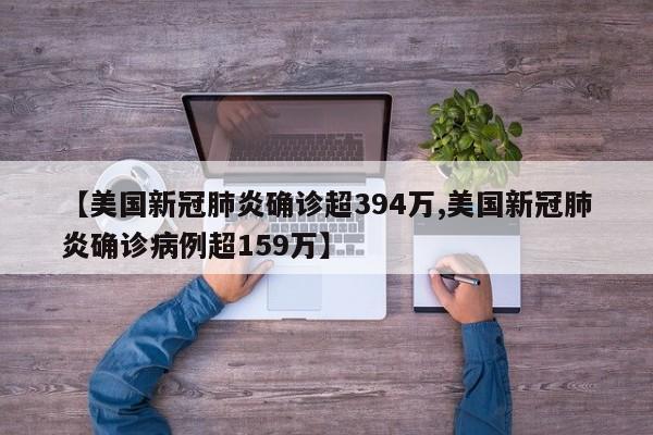 【美国新冠肺炎确诊超394万,美国新冠肺炎确诊病例超159万】
