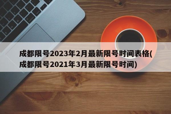 成都限号2023年2月最新限号时间表格(成都限号2021年3月最新限号时间)
