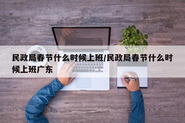 民政局春节什么时候上班/民政局春节什么时候上班广东