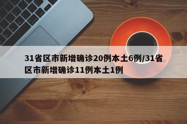 31省区市新增确诊20例本土6例/31省区市新增确诊11例本土1例