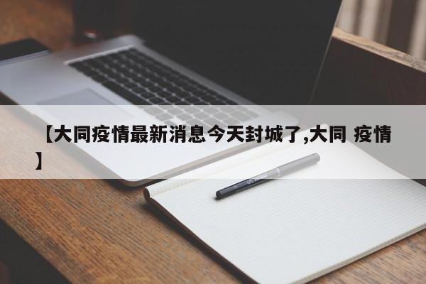【大同疫情最新消息今天封城了,大同 疫情】