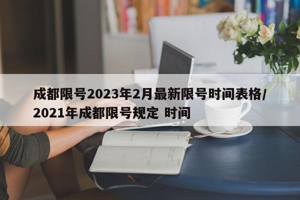 成都限号2023年2月最新限号时间表格/2021年成都限号规定 时间