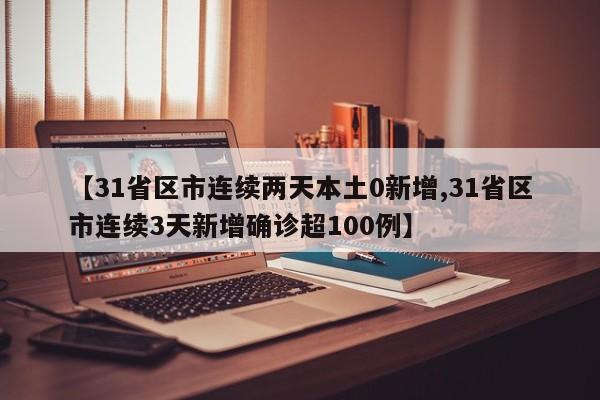 【31省区市连续两天本土0新增,31省区市连续3天新增确诊超100例】