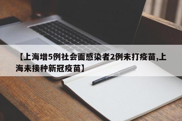 【上海增5例社会面感染者2例未打疫苗,上海未接种新冠疫苗】