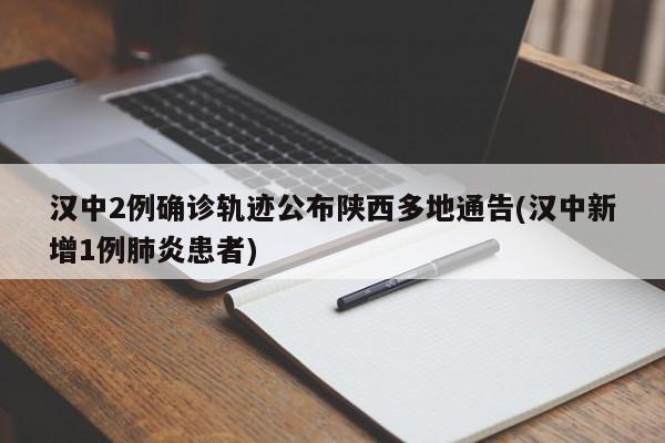 汉中2例确诊轨迹公布陕西多地通告(汉中新增1例肺炎患者)