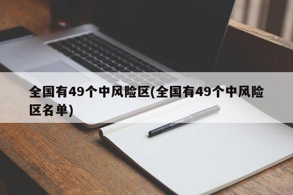 全国有49个中风险区(全国有49个中风险区名单)