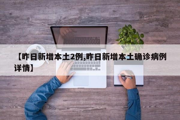 【昨日新增本土2例,昨日新增本土确诊病例详情】
