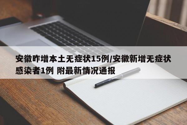 安徽昨增本土无症状15例/安徽新增无症状感染者1例 附最新情况通报