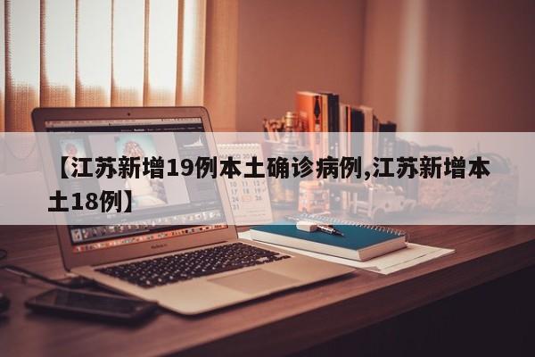 【江苏新增19例本土确诊病例,江苏新增本土18例】