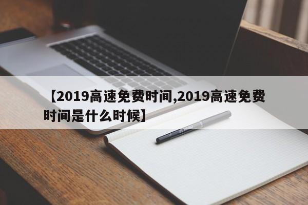 【2019高速免费时间,2019高速免费时间是什么时候】