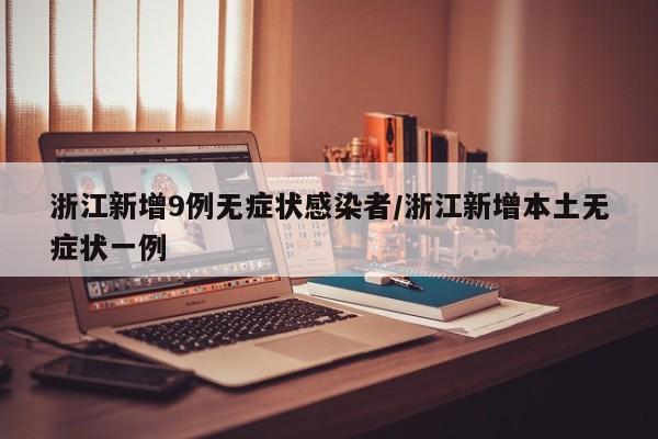 浙江新增9例无症状感染者/浙江新增本土无症状一例