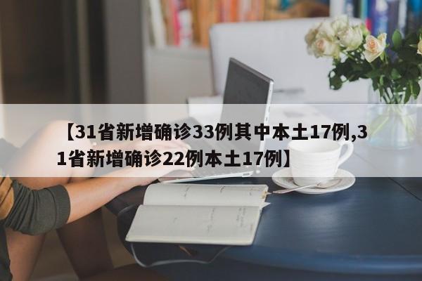 【31省新增确诊33例其中本土17例,31省新增确诊22例本土17例】