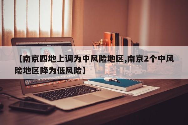 【南京四地上调为中风险地区,南京2个中风险地区降为低风险】