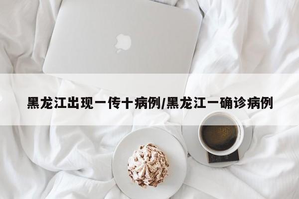 黑龙江出现一传十病例/黑龙江一确诊病例