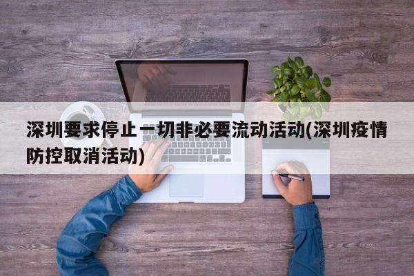 深圳要求停止一切非必要流动活动(深圳疫情防控取消活动)