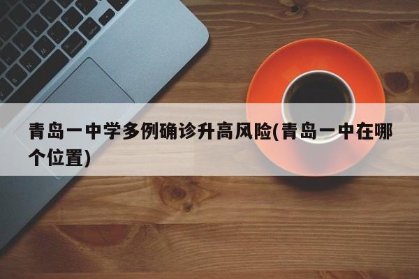 青岛一中学多例确诊升高风险(青岛一中在哪个位置)