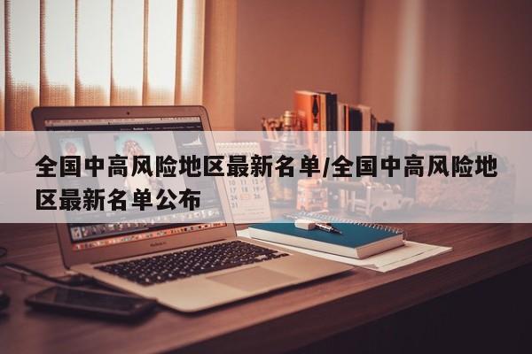 全国中高风险地区最新名单/全国中高风险地区最新名单公布