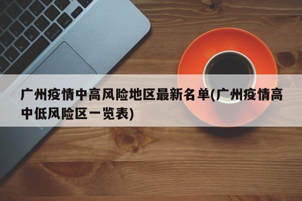 广州疫情中高风险地区最新名单(广州疫情高中低风险区一览表)