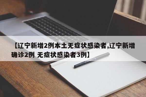 【辽宁新增2例本土无症状感染者,辽宁新增确诊2例 无症状感染者3例】