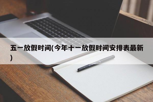 五一放假时间(今年十一放假时间安排表最新)