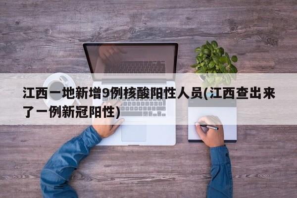 江西一地新增9例核酸阳性人员(江西查出来了一例新冠阳性)