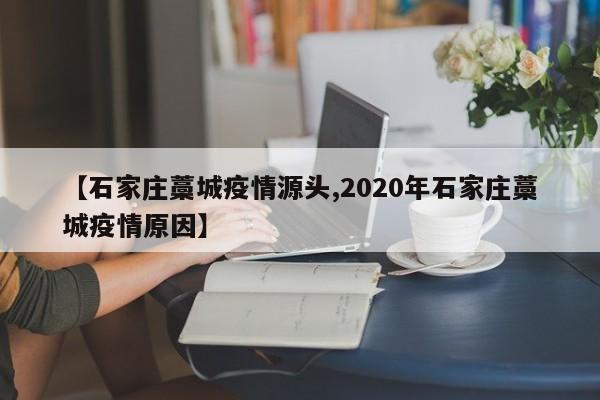 【石家庄藁城疫情源头,2020年石家庄藁城疫情原因】