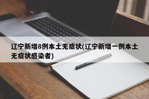 辽宁新增8例本土无症状(辽宁新增一例本土无症状感染者)