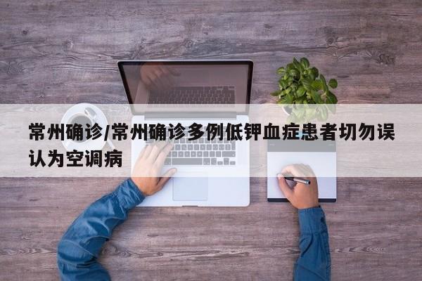 常州确诊/常州确诊多例低钾血症患者切勿误认为空调病