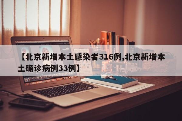 【北京新增本土感染者316例,北京新增本土确诊病例33例】