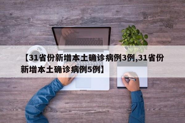 【31省份新增本土确诊病例3例,31省份新增本土确诊病例5例】