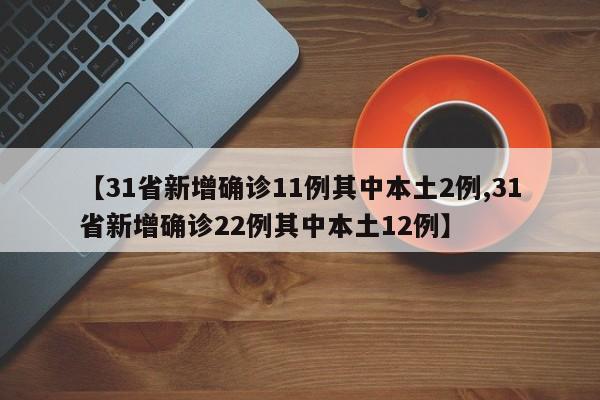 【31省新增确诊11例其中本土2例,31省新增确诊22例其中本土12例】