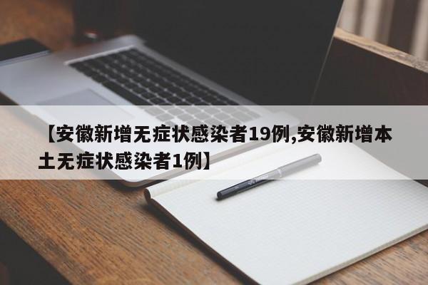 【安徽新增无症状感染者19例,安徽新增本土无症状感染者1例】