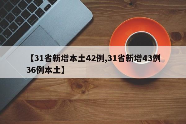 【31省新增本土42例,31省新增43例36例本土】
