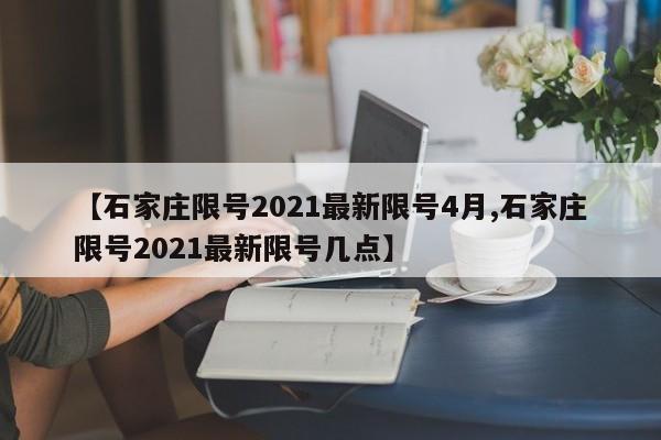 【石家庄限号2021最新限号4月,石家庄限号2021最新限号几点】