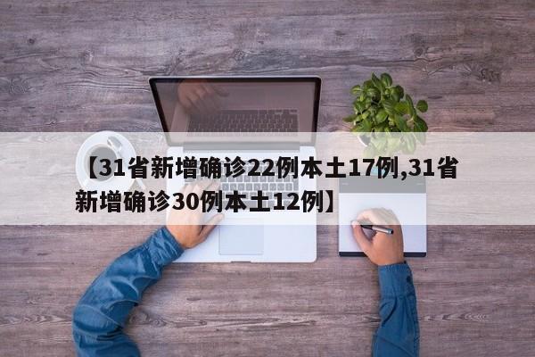 【31省新增确诊22例本土17例,31省新增确诊30例本土12例】
