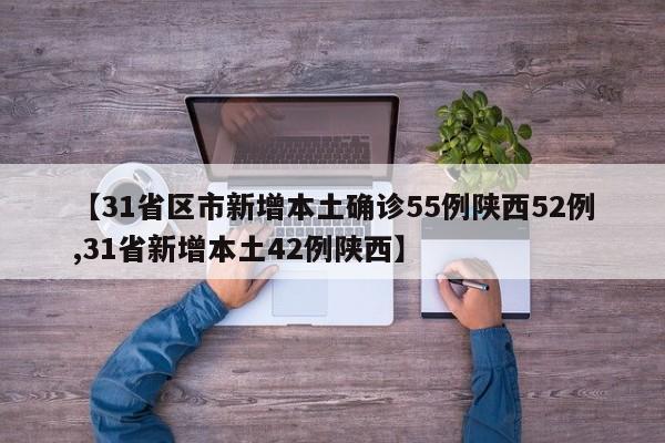 【31省区市新增本土确诊55例陕西52例,31省新增本土42例陕西】