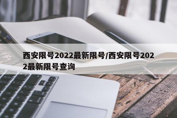 西安限号2022最新限号/西安限号2022最新限号查询