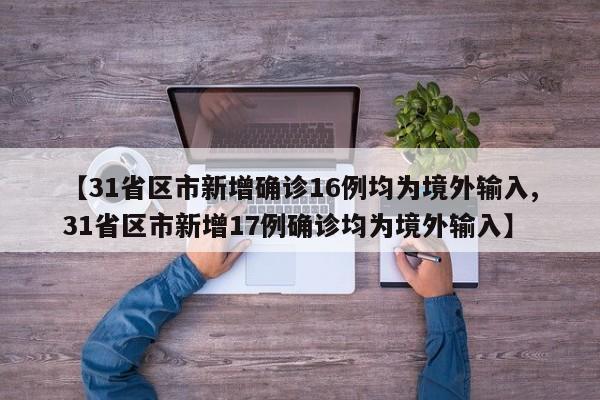 【31省区市新增确诊16例均为境外输入,31省区市新增17例确诊均为境外输入】