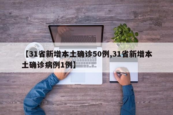 【31省新增本土确诊50例,31省新增本土确诊病例1例】