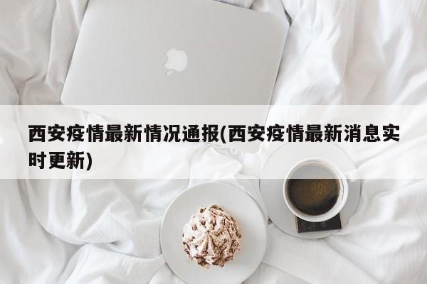 西安疫情最新情况通报(西安疫情最新消息实时更新)