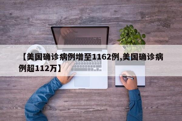 【美国确诊病例增至1162例,美国确诊病例超112万】