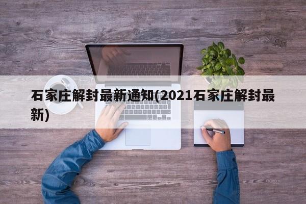 石家庄解封最新通知(2021石家庄解封最新)