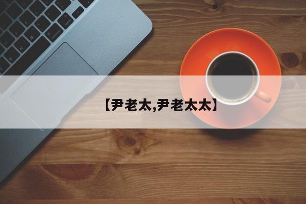 【尹老太,尹老太太】