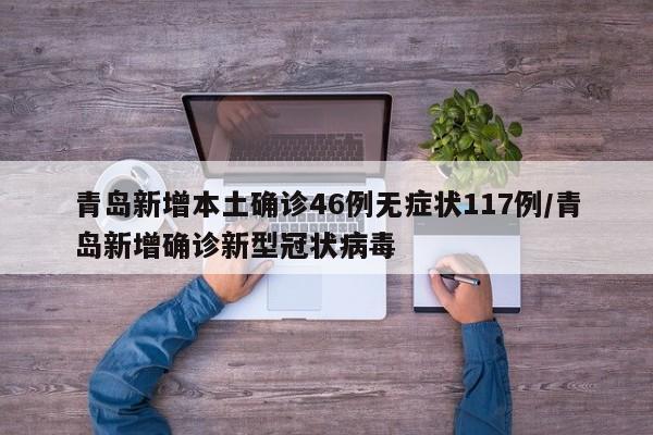 青岛新增本土确诊46例无症状117例/青岛新增确诊新型冠状病毒